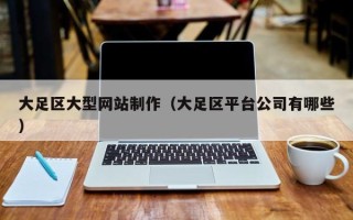 阿克苏大足区大型网站制作（大足区平台公司有哪些）