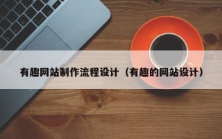 阿克苏有趣网站制作流程设计（有趣的网站设计）