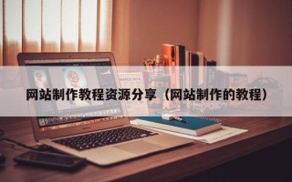 阿克苏网站制作教程资源分享（网站制作的教程）