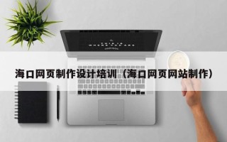 阿克苏海口网页制作设计培训（海口网页网站制作）