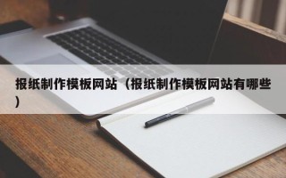 阿克苏报纸制作模板网站（报纸制作模板网站有哪些）