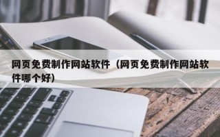 阿克苏网页免费制作网站软件（网页免费制作网站软件哪个好）