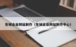 阿克苏东城企业网站制作（东城企业网站制作中心）