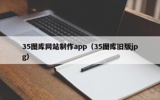 阿克苏35图库网站制作app（35图库旧版jpg）