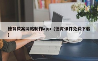 阿克苏德育教案网站制作app（德育课件免费下载）