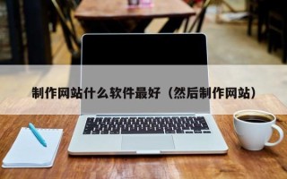 阿克苏制作网站什么软件最好（然后制作网站）