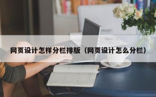 阿克苏网页设计怎样分栏排版（网页设计怎么分栏）
