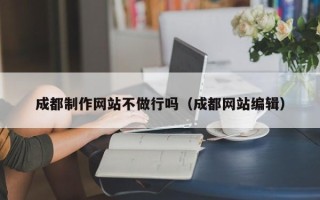 阿克苏成都制作网站不做行吗（成都网站编辑）
