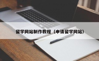 阿克苏留学网站制作教程（申请留学网站）