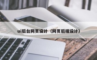 阿克苏ui后台网页设计（网页后端设计）